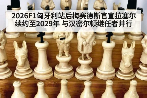 2026F1匈牙利站后梅赛德斯官宣拉塞尔续约至2029年 与汉密尔顿继任者并行