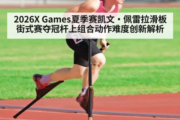 2026X Games夏季赛凯文·佩雷拉滑板街式赛夺冠杆上组合动作难度创新解析