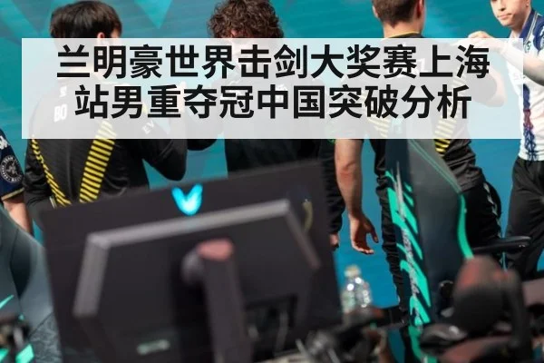 兰明豪世界击剑大奖赛上海站男重夺冠中国突破分析