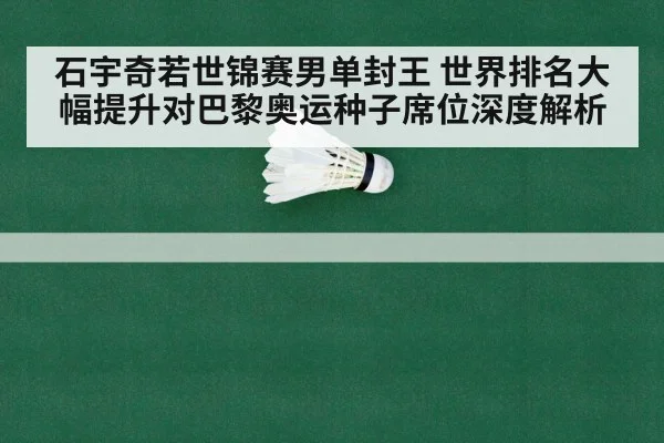 石宇奇若世锦赛男单封王 世界排名大幅提升对巴黎奥运种子席位深度解析
