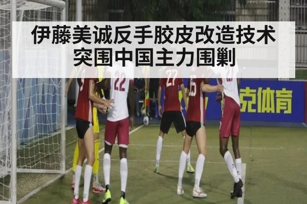 伊藤美诚反手胶皮改造技术突围中国主力围剿