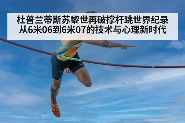 杜普兰蒂斯苏黎世再破撑杆跳世界纪录从6米06到6米07的技术与心理新时代