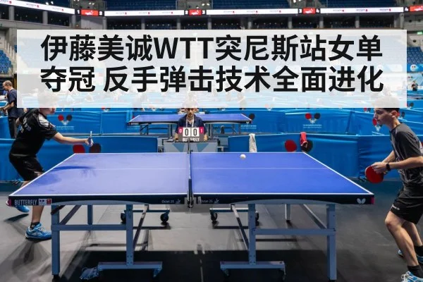 伊藤美诚WTT突尼斯站女单夺冠 反手弹击技术全面进化