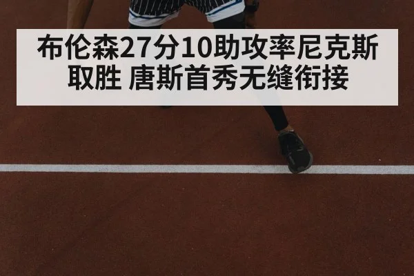 布伦森27分10助攻率尼克斯取胜 唐斯首秀无缝衔接