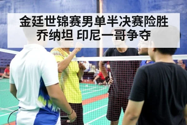 金廷世锦赛男单半决赛险胜乔纳坦 印尼一哥争夺