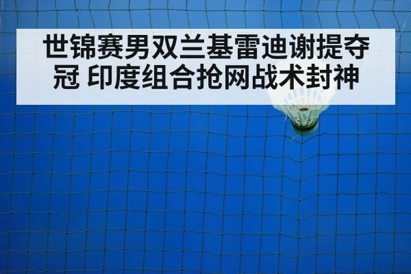 世锦赛男双兰基雷迪谢提夺冠 印度组合抢网战术封神